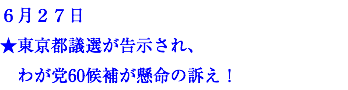 ６月２７日 ★東京都議選が告示され、 わが党60候補が懸命の訴え！