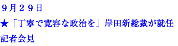 ９月２９日 ★「丁寧で寛容な政治を」岸田新総裁が就任記者会見
